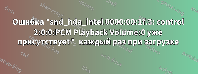 Ошибка "snd_hda_intel 0000:00:1f.3: control 2:0:0:PCM Playback Volume:0 уже присутствует" каждый раз при загрузке