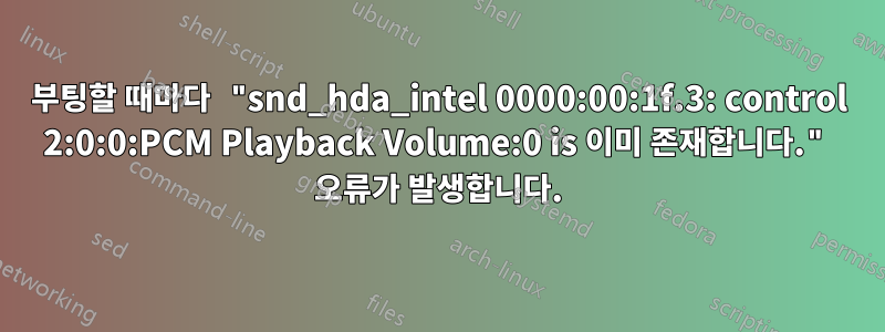 부팅할 때마다 "snd_hda_intel 0000:00:1f.3: control 2:0:0:PCM Playback Volume:0 is 이미 존재합니다." 오류가 발생합니다.