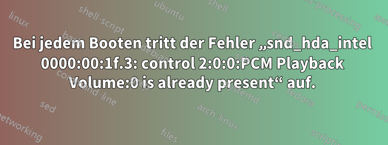 Bei jedem Booten tritt der Fehler „snd_hda_intel 0000:00:1f.3: control 2:0:0:PCM Playback Volume:0 is already present“ auf.