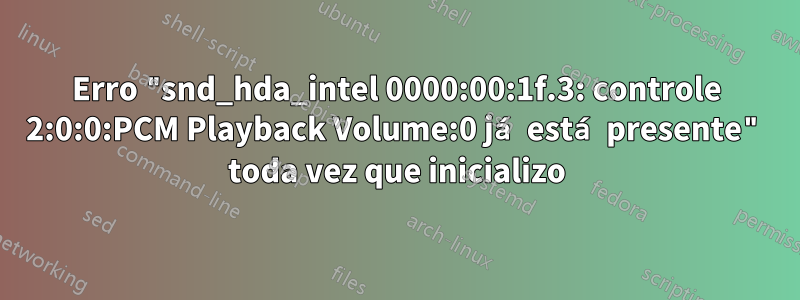 Erro "snd_hda_intel 0000:00:1f.3: controle 2:0:0:PCM Playback Volume:0 já está presente" toda vez que inicializo