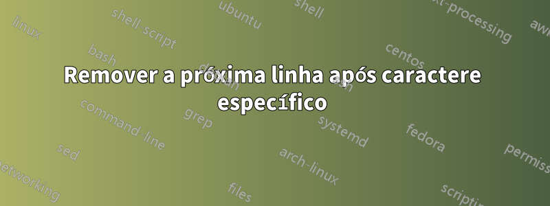 Remover a próxima linha após caractere específico