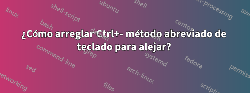 ¿Cómo arreglar Ctrl+- método abreviado de teclado para alejar?