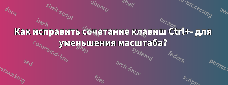 Как исправить сочетание клавиш Ctrl+- для уменьшения масштаба?