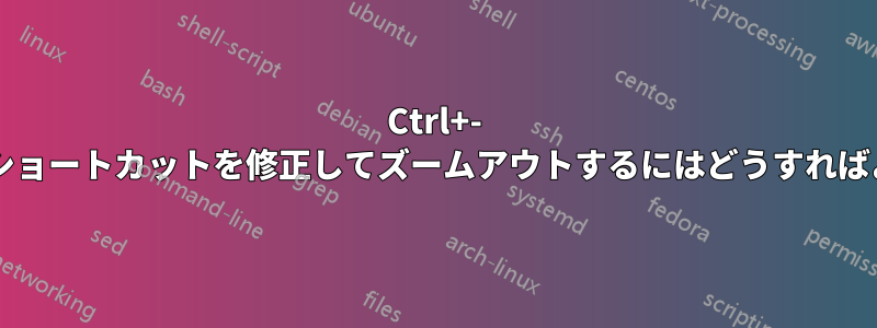 Ctrl+- キーボードショートカットを修正してズームアウトするにはどうすればよいですか?