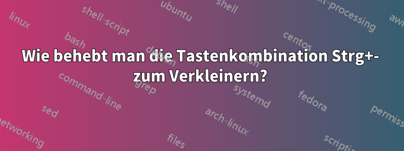 Wie behebt man die Tastenkombination Strg+- zum Verkleinern?