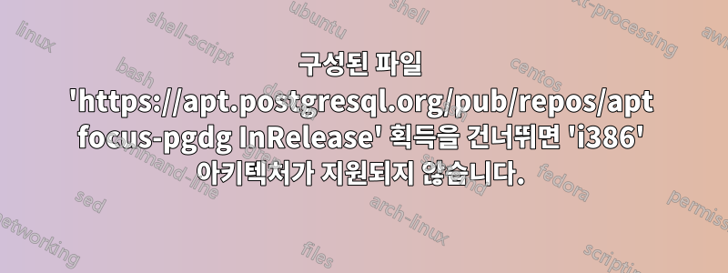 구성된 파일 'https://apt.postgresql.org/pub/repos/apt focus-pgdg InRelease' 획득을 건너뛰면 'i386' 아키텍처가 지원되지 않습니다.