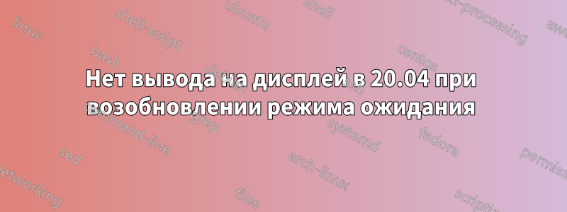 Нет вывода на дисплей в 20.04 при возобновлении режима ожидания