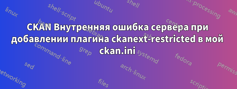 CKAN Внутренняя ошибка сервера при добавлении плагина ckanext-restricted в мой ckan.ini