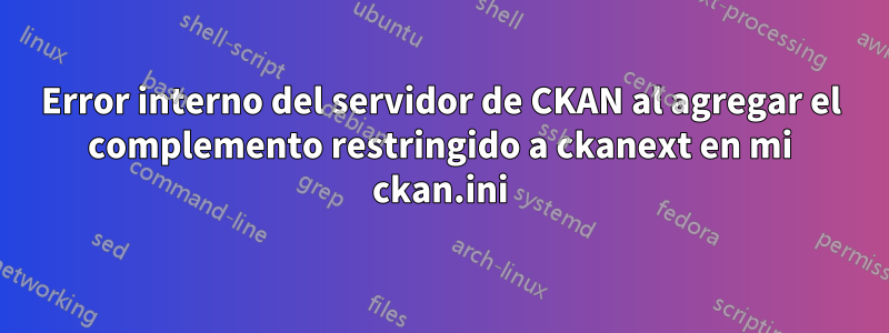 Error interno del servidor de CKAN al agregar el complemento restringido a ckanext en mi ckan.ini