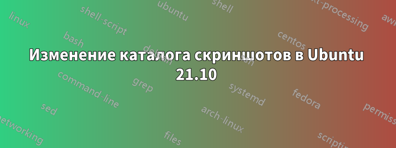 Изменение каталога скриншотов в Ubuntu 21.10