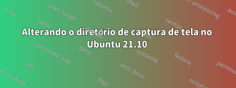 Alterando o diretório de captura de tela no Ubuntu 21.10