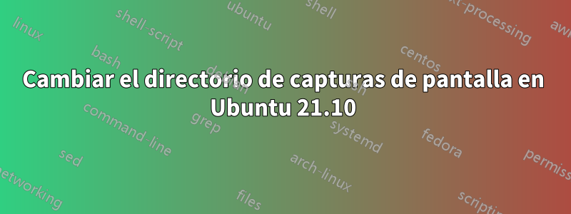 Cambiar el directorio de capturas de pantalla en Ubuntu 21.10