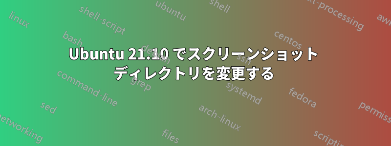 Ubuntu 21.10 でスクリーンショット ディレクトリを変更する