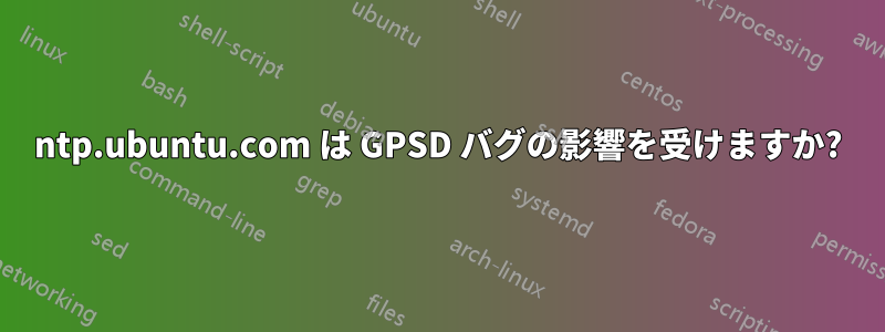 ntp.ubuntu.com は GPSD バグの影響を受けますか?