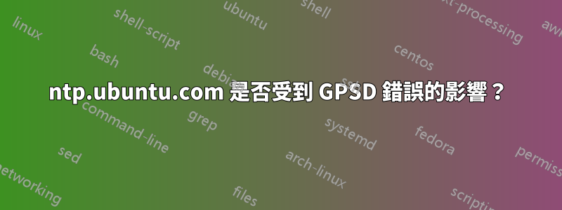 ntp.ubuntu.com 是否受到 GPSD 錯誤的影響？