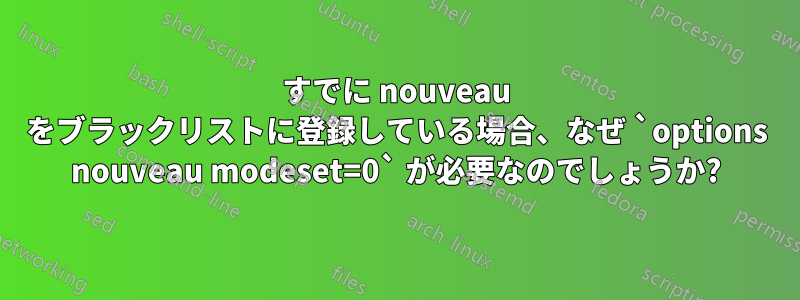 すでに nouveau をブラックリストに登録している場合、なぜ `options nouveau modeset=0` が必要なのでしょうか?