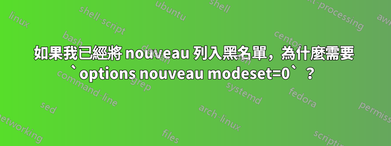 如果我已經將 nouveau 列入黑名單，為什麼需要 `options nouveau modeset=0` ？