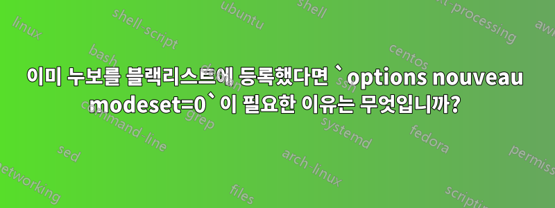 이미 누보를 블랙리스트에 등록했다면 `options nouveau modeset=0`이 필요한 이유는 무엇입니까?