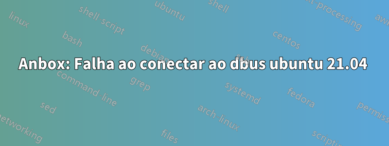 Anbox: Falha ao conectar ao dbus ubuntu 21.04