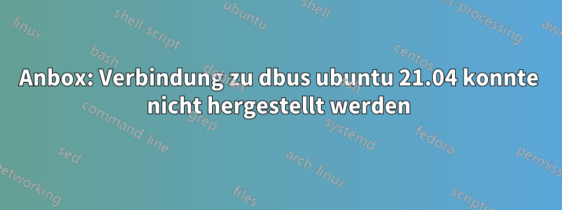 Anbox: Verbindung zu dbus ubuntu 21.04 konnte nicht hergestellt werden