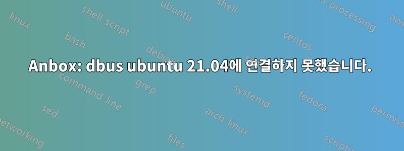 Anbox: dbus ubuntu 21.04에 연결하지 못했습니다.