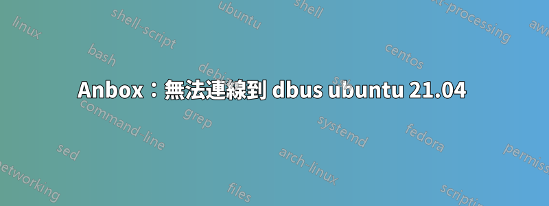 Anbox：無法連線到 dbus ubuntu 21.04