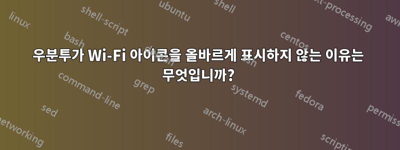 우분투가 Wi-Fi 아이콘을 올바르게 표시하지 않는 이유는 무엇입니까?