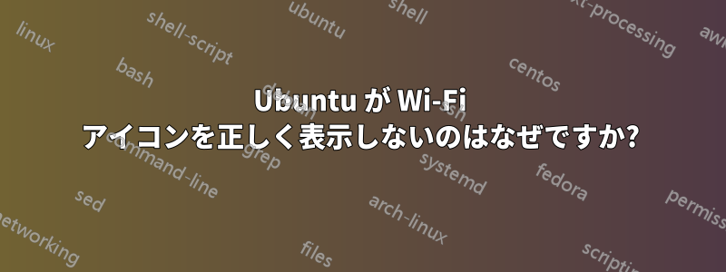 Ubuntu が Wi-Fi アイコンを正しく表示しないのはなぜですか?