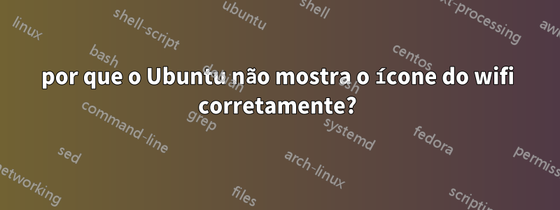 por que o Ubuntu não mostra o ícone do wifi corretamente?