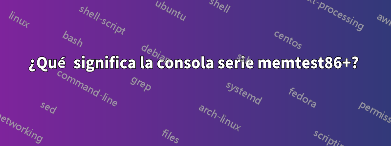 ¿Qué significa la consola serie memtest86+?