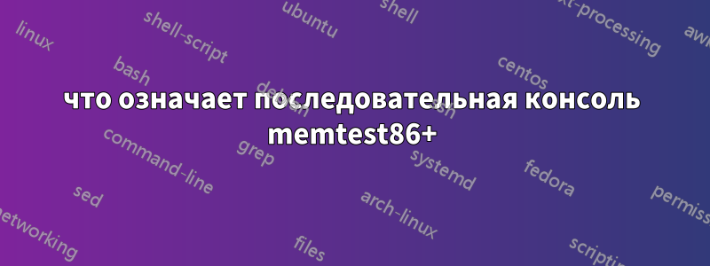 что означает последовательная консоль memtest86+