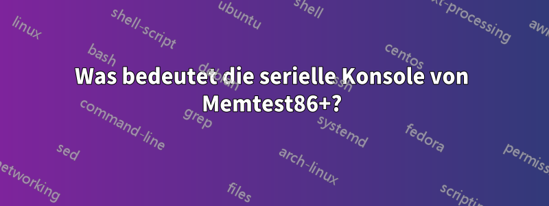 Was bedeutet die serielle Konsole von Memtest86+?