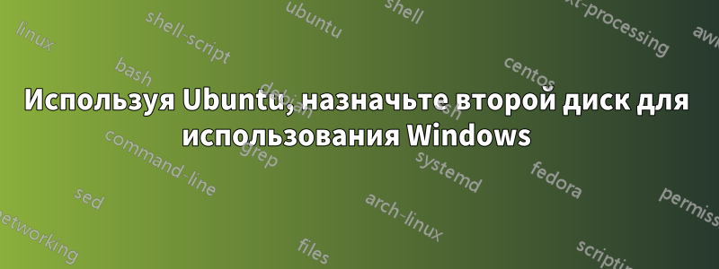 Используя Ubuntu, назначьте второй диск для использования Windows