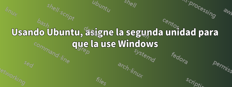 Usando Ubuntu, asigne la segunda unidad para que la use Windows