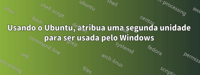 Usando o Ubuntu, atribua uma segunda unidade para ser usada pelo Windows