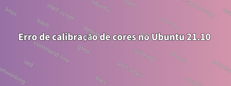 Erro de calibração de cores no Ubuntu 21.10