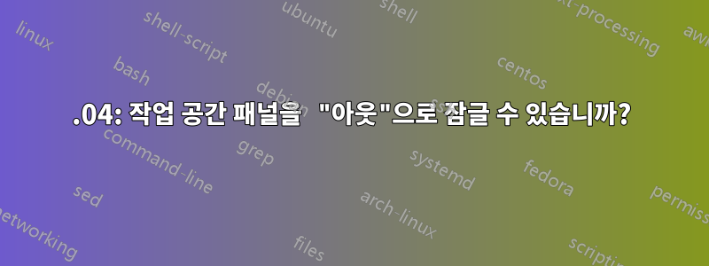 20.04: 작업 공간 패널을 "아웃"으로 잠글 수 있습니까?