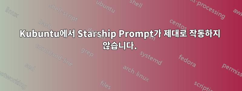 Kubuntu에서 Starship Prompt가 제대로 작동하지 않습니다.