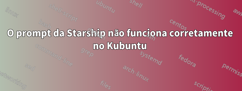 O prompt da Starship não funciona corretamente no Kubuntu