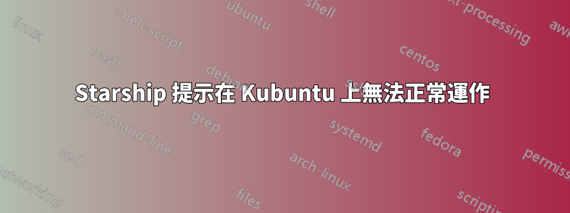 Starship 提示在 Kubuntu 上無法正常運作