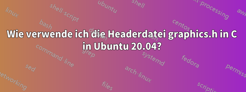 Wie verwende ich die Headerdatei graphics.h in C in Ubuntu 20.04?