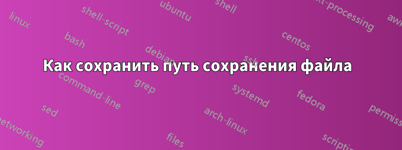 Как сохранить путь сохранения файла 