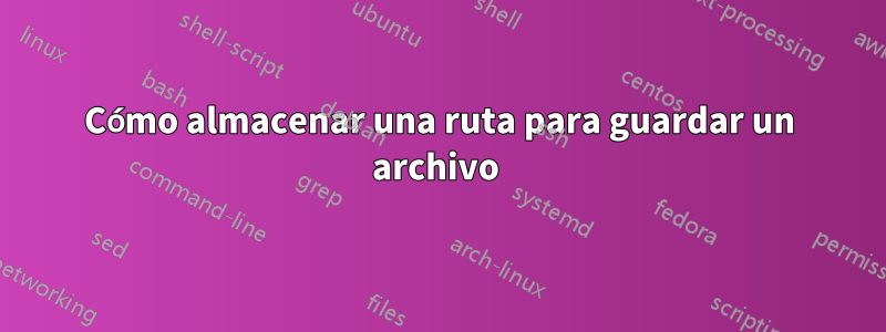 Cómo almacenar una ruta para guardar un archivo 