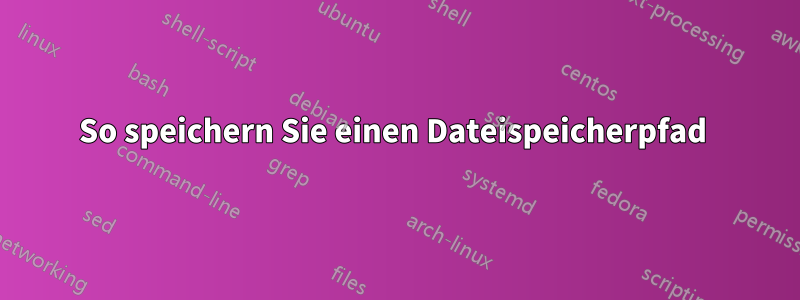 So speichern Sie einen Dateispeicherpfad 