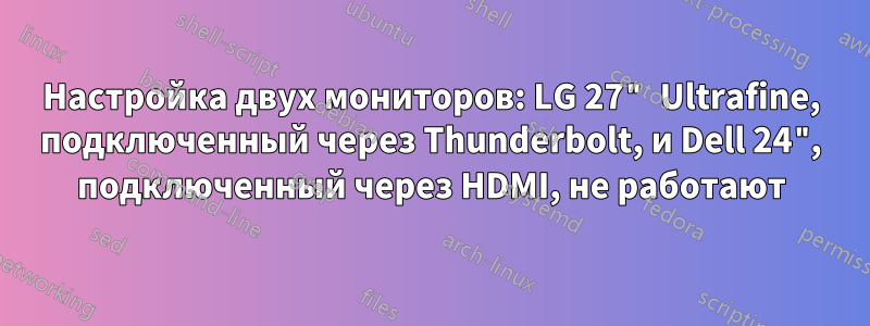 Настройка двух мониторов: LG 27" Ultrafine, подключенный через Thunderbolt, и Dell 24", подключенный через HDMI, не работают