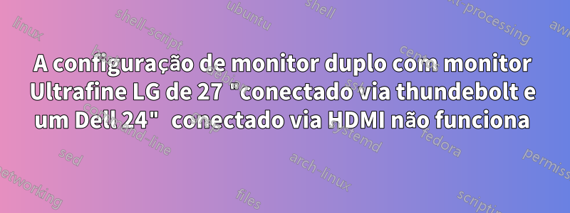 A configuração de monitor duplo com monitor Ultrafine LG de 27 "conectado via thundebolt e um Dell 24" conectado via HDMI não funciona