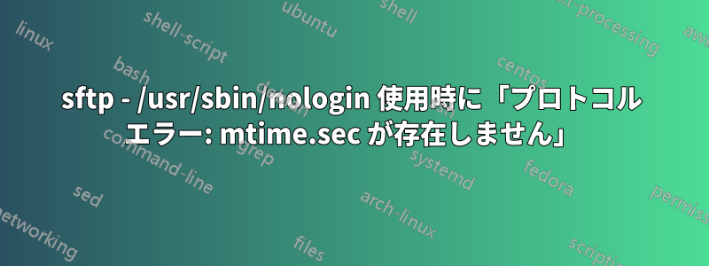 sftp - /usr/sbin/nologin 使用時に「プロトコル エラー: mtime.sec が存在しません」