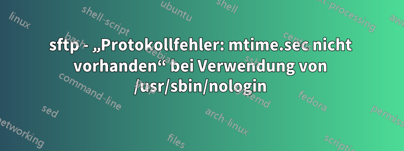 sftp - „Protokollfehler: mtime.sec nicht vorhanden“ bei Verwendung von /usr/sbin/nologin