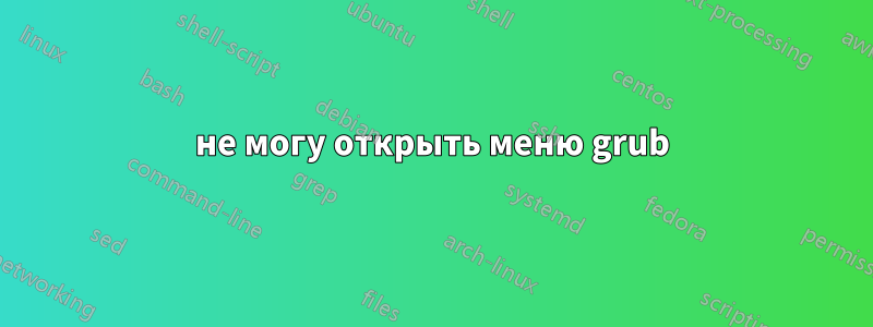 не могу открыть меню grub