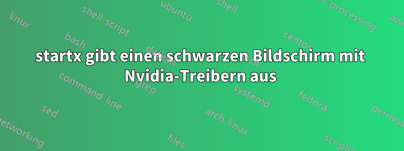 startx gibt einen schwarzen Bildschirm mit Nvidia-Treibern aus